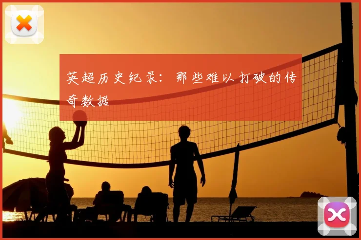 英超历史纪录:那些难以打破的传奇数据