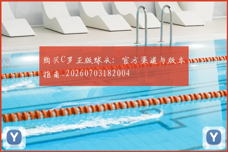 购买C罗正版球衣:官方渠道与版本指南_20260703182004