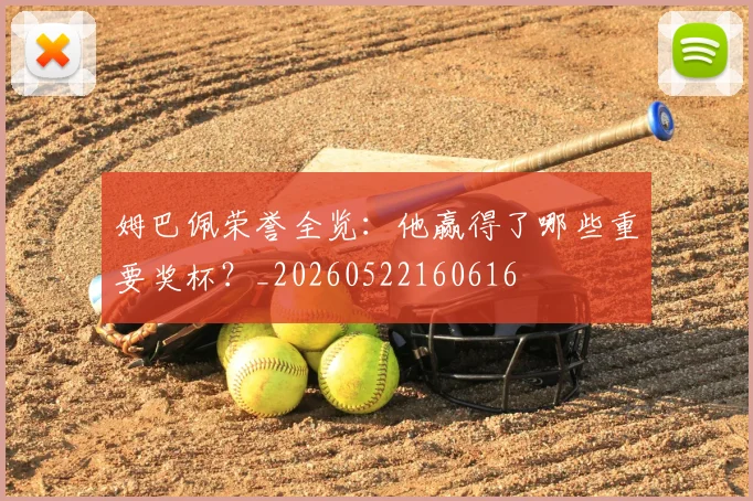 姆巴佩荣誉全览：他赢得了哪些重要奖杯？_20260522160616
