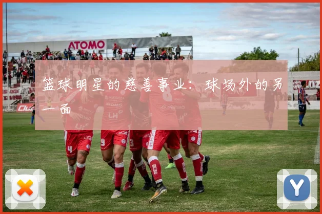 篮球明星的慈善事业:球场外的另一面