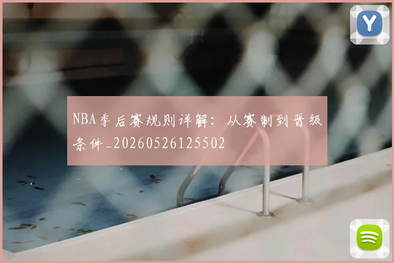 NBA季后赛规则详解:从赛制到晋级条件_20260526125502