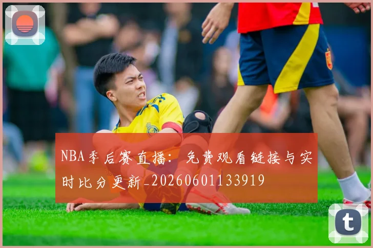 NBA季后赛直播:免费观看链接与实时比分更新_20260601133919