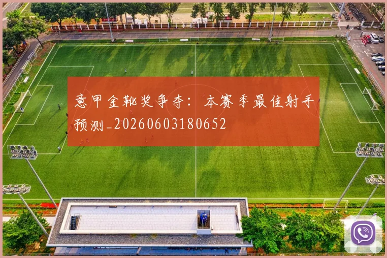 意甲金靴奖争夺:本赛季最佳射手预测_20260603180652