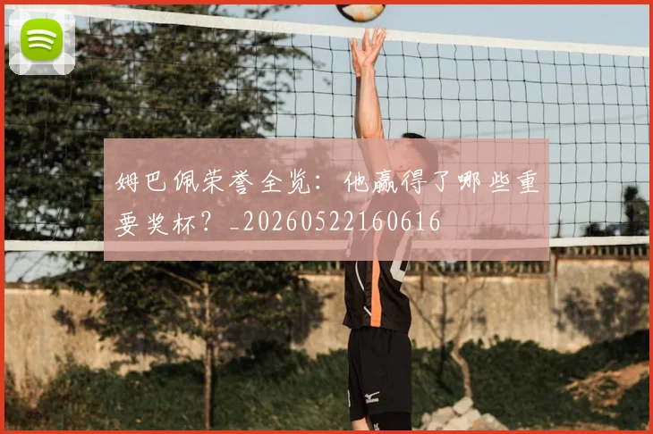 姆巴佩荣誉全览：他赢得了哪些重要奖杯？_20260522160616