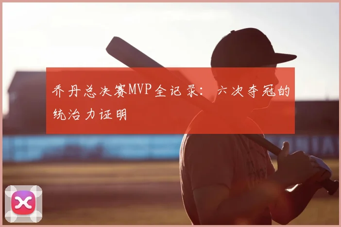 乔丹总决赛MVP全记录:六次夺冠的统治力证明