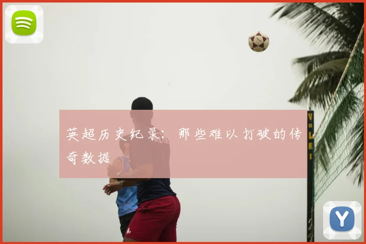 英超历史纪录:那些难以打破的传奇数据