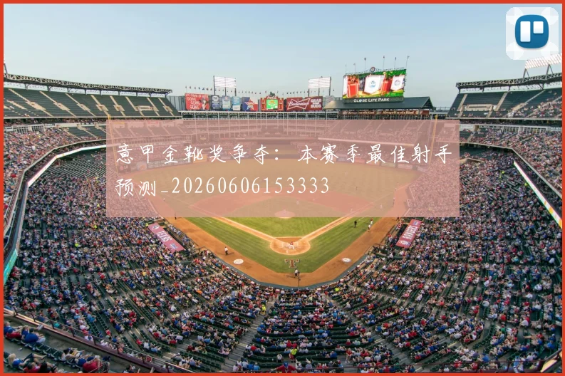 意甲金靴奖争夺:本赛季最佳射手预测_20260606153333