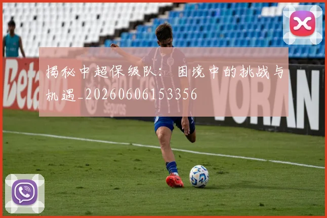 揭秘中超保级队：困境中的挑战与机遇_20260606153356