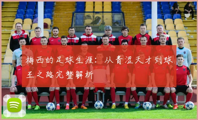 梅西的足球生涯:从青涩天才到球王之路完整解析