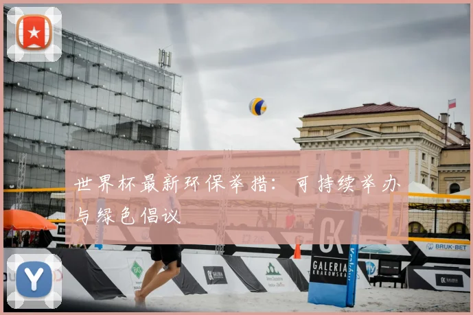 世界杯最新环保举措:可持续举办与绿色倡议