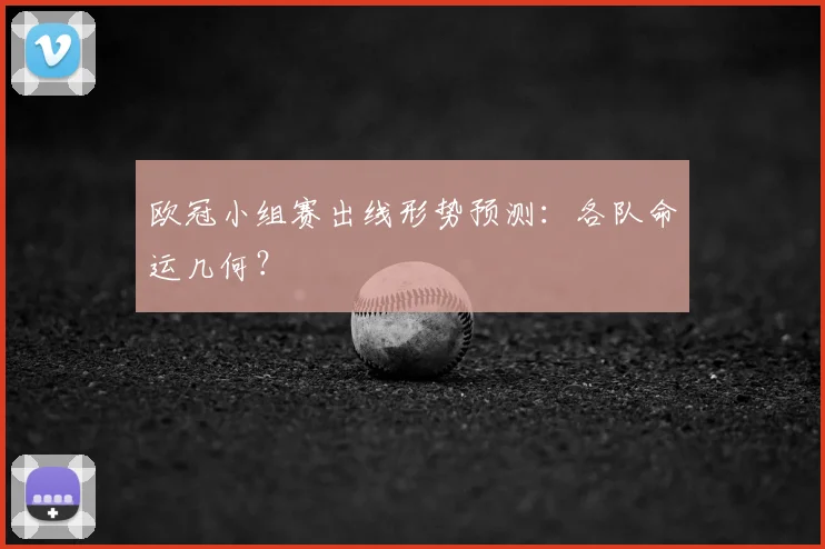 欧冠小组赛出线形势预测:各队命运几何?